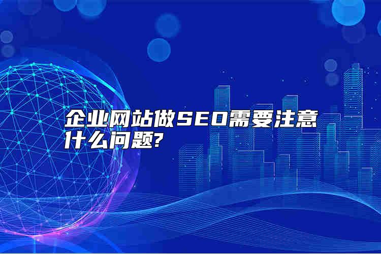 企業(yè)網(wǎng)站做SEO需要注意什么問題?