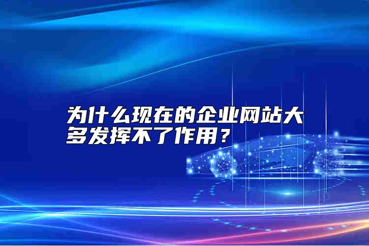 為什么現(xiàn)在的企業(yè)網(wǎng)站大多發(fā)揮不了作用？