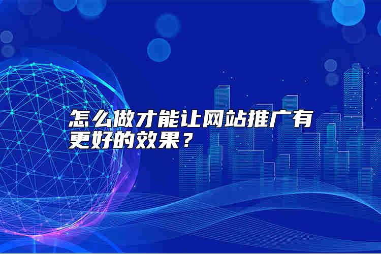 怎么做才能讓網站推廣有更好的效果？