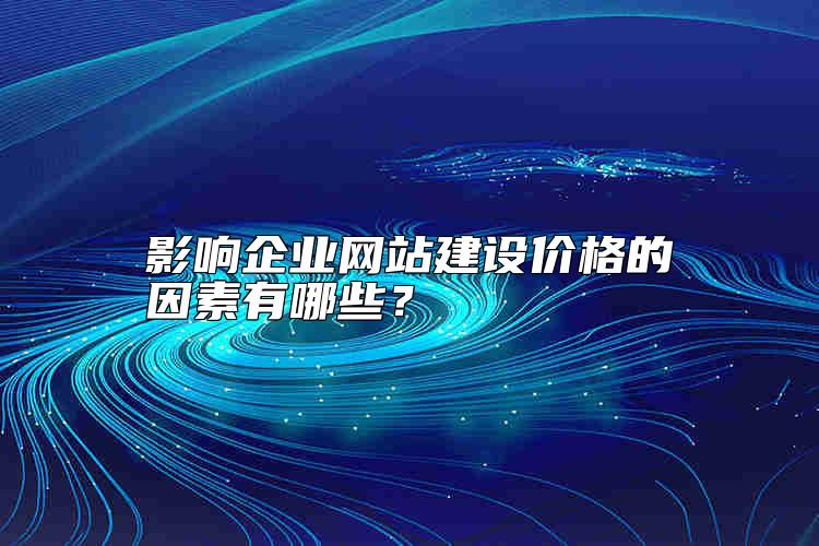 影響企業(yè)網(wǎng)站建設(shè)價格的因素有哪些？