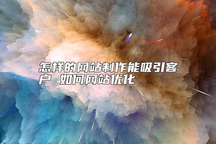 怎樣的網站制作能吸引客戶 如何網站優(yōu)化