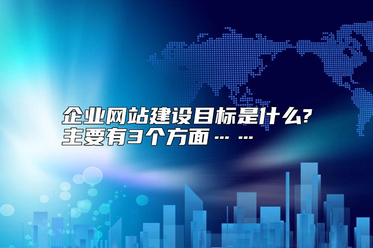 企業(yè)網站建設目標是什么?主要有3個方面……