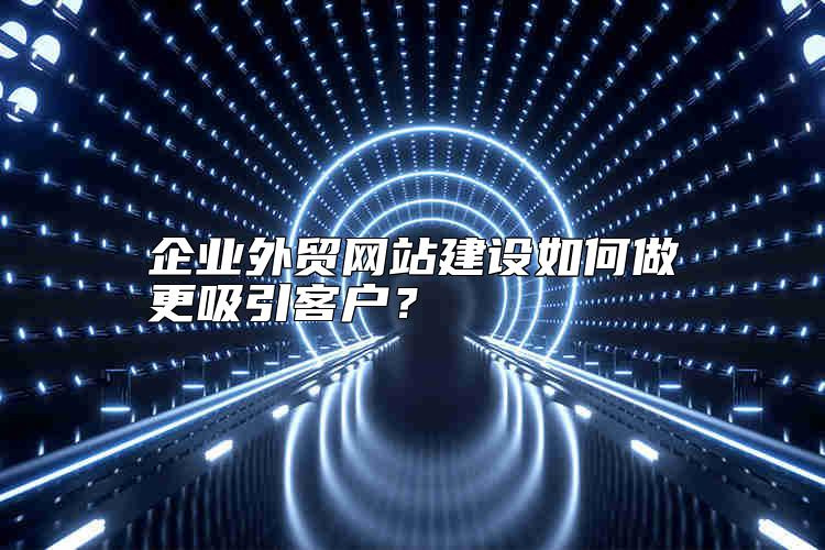 企業(yè)外貿(mào)網(wǎng)站建設(shè)如何做更吸引客戶？