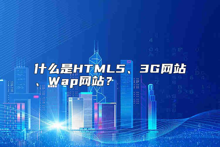 什么是HTML5、3G網(wǎng)站、Wap網(wǎng)站？