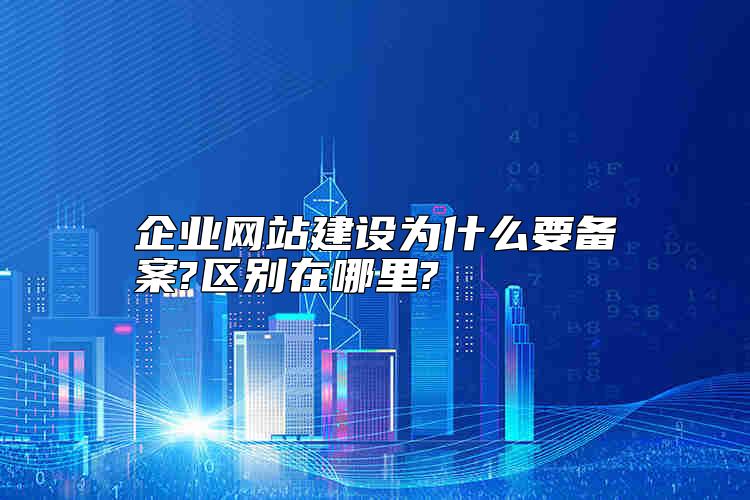 企業(yè)網站建設為什么要備案?區(qū)別在哪里?